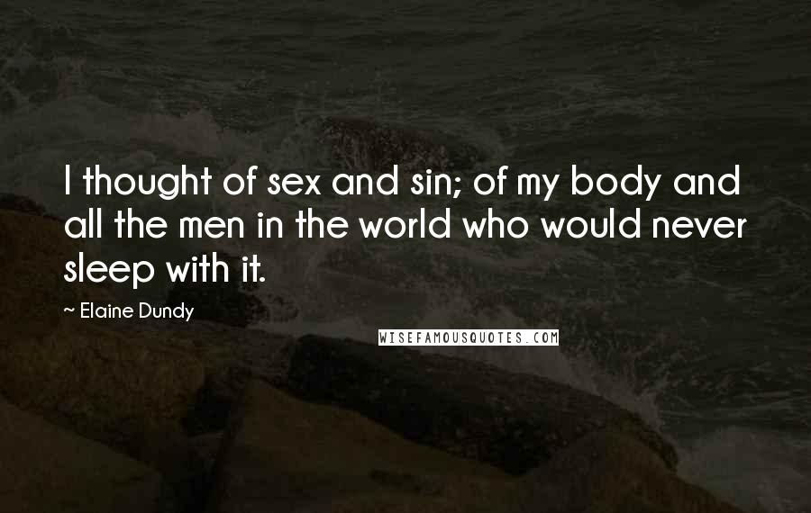 Elaine Dundy Quotes: I thought of sex and sin; of my body and all the men in the world who would never sleep with it.