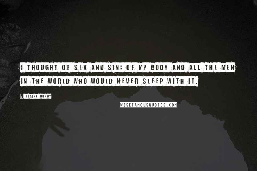 Elaine Dundy Quotes: I thought of sex and sin; of my body and all the men in the world who would never sleep with it.