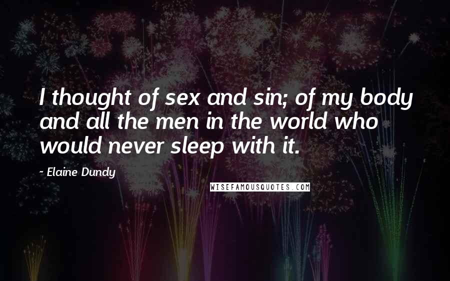Elaine Dundy Quotes: I thought of sex and sin; of my body and all the men in the world who would never sleep with it.