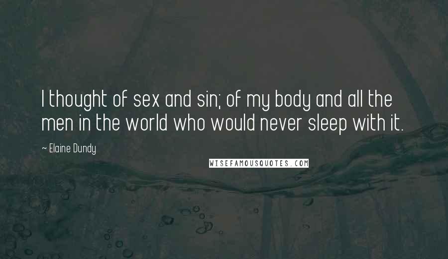 Elaine Dundy Quotes: I thought of sex and sin; of my body and all the men in the world who would never sleep with it.