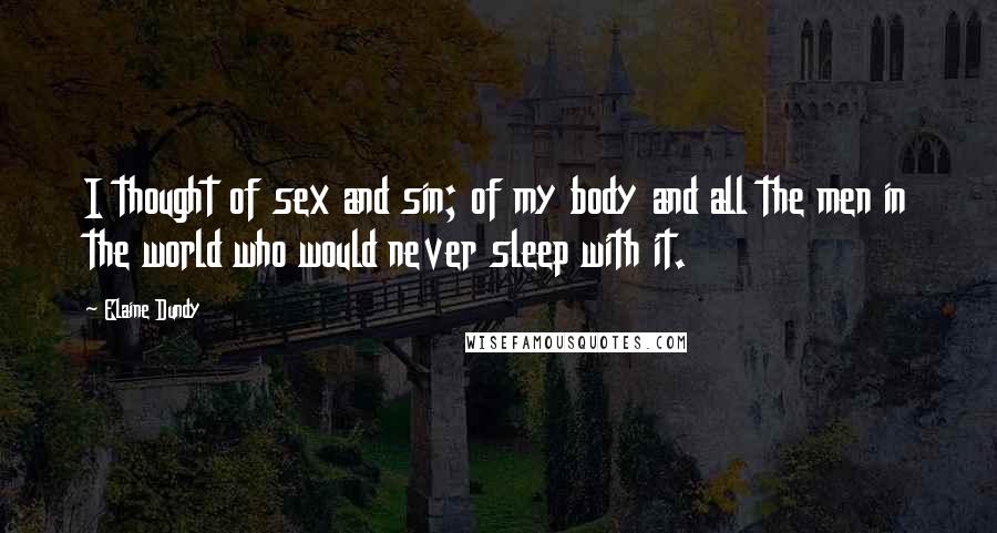 Elaine Dundy Quotes: I thought of sex and sin; of my body and all the men in the world who would never sleep with it.