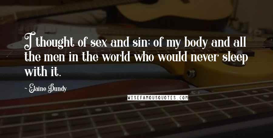 Elaine Dundy Quotes: I thought of sex and sin; of my body and all the men in the world who would never sleep with it.