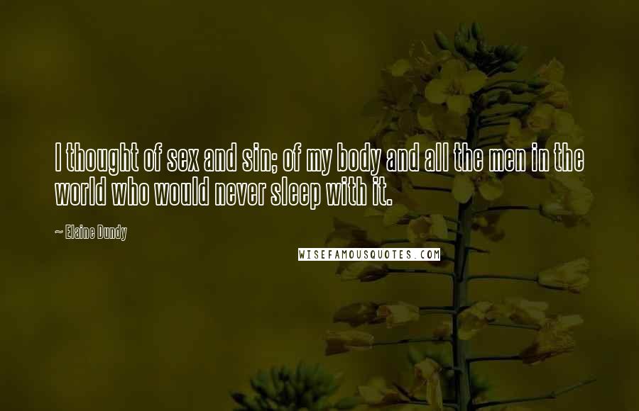 Elaine Dundy Quotes: I thought of sex and sin; of my body and all the men in the world who would never sleep with it.