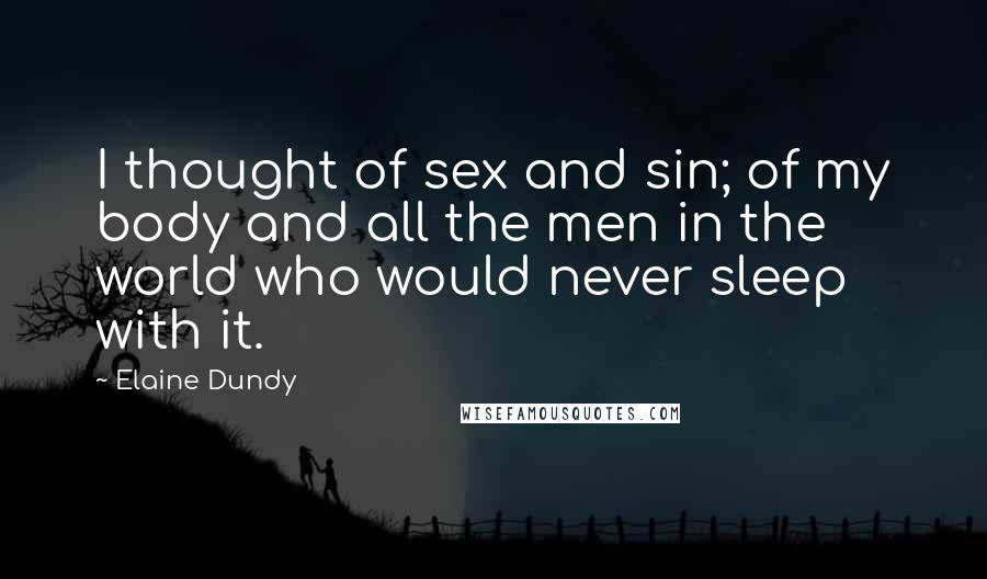Elaine Dundy Quotes: I thought of sex and sin; of my body and all the men in the world who would never sleep with it.