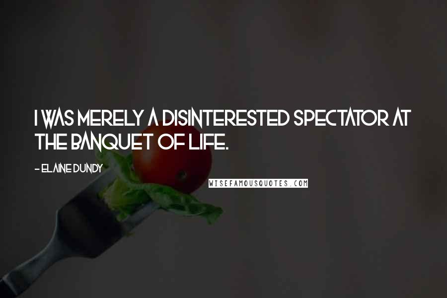 Elaine Dundy Quotes: I was merely a disinterested spectator at the Banquet of Life.