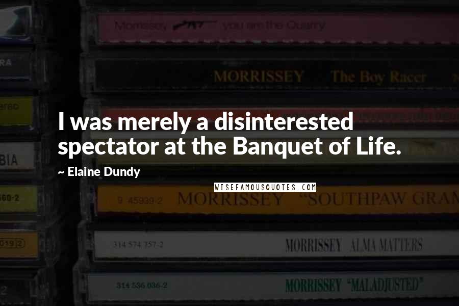 Elaine Dundy Quotes: I was merely a disinterested spectator at the Banquet of Life.