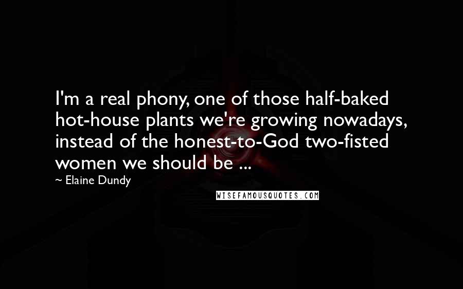 Elaine Dundy Quotes: I'm a real phony, one of those half-baked hot-house plants we're growing nowadays, instead of the honest-to-God two-fisted women we should be ...