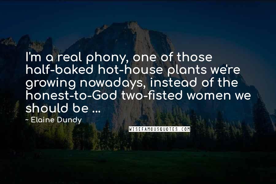 Elaine Dundy Quotes: I'm a real phony, one of those half-baked hot-house plants we're growing nowadays, instead of the honest-to-God two-fisted women we should be ...