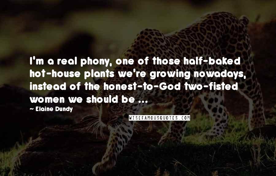 Elaine Dundy Quotes: I'm a real phony, one of those half-baked hot-house plants we're growing nowadays, instead of the honest-to-God two-fisted women we should be ...