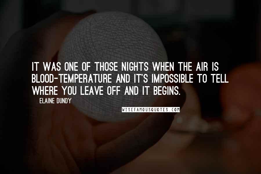 Elaine Dundy Quotes: It was one of those nights when the air is blood-temperature and it's impossible to tell where you leave off and it begins.