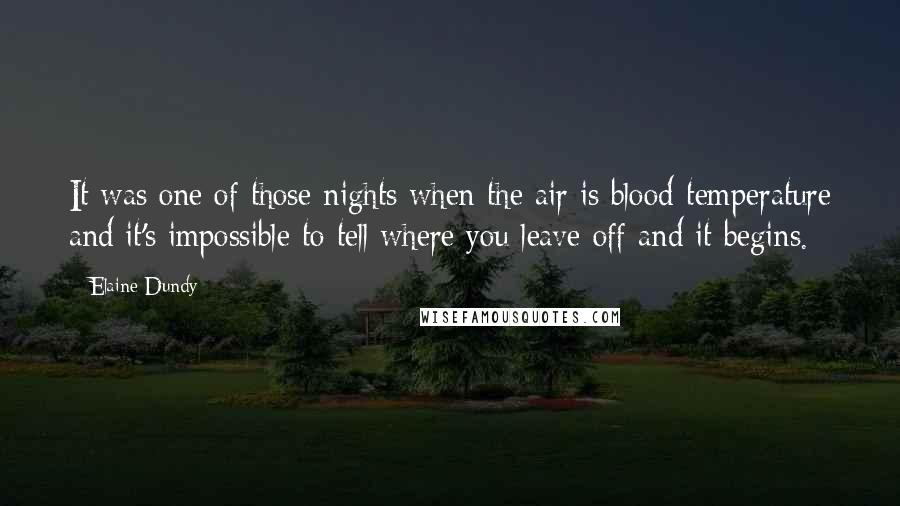 Elaine Dundy Quotes: It was one of those nights when the air is blood-temperature and it's impossible to tell where you leave off and it begins.
