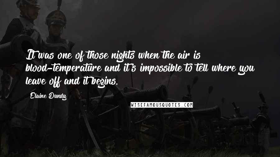 Elaine Dundy Quotes: It was one of those nights when the air is blood-temperature and it's impossible to tell where you leave off and it begins.