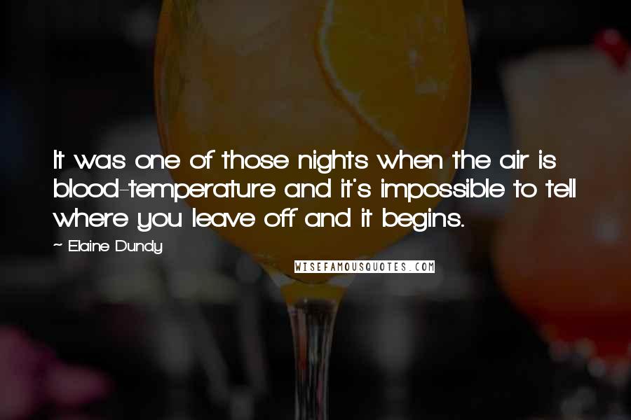 Elaine Dundy Quotes: It was one of those nights when the air is blood-temperature and it's impossible to tell where you leave off and it begins.