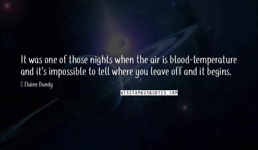 Elaine Dundy Quotes: It was one of those nights when the air is blood-temperature and it's impossible to tell where you leave off and it begins.