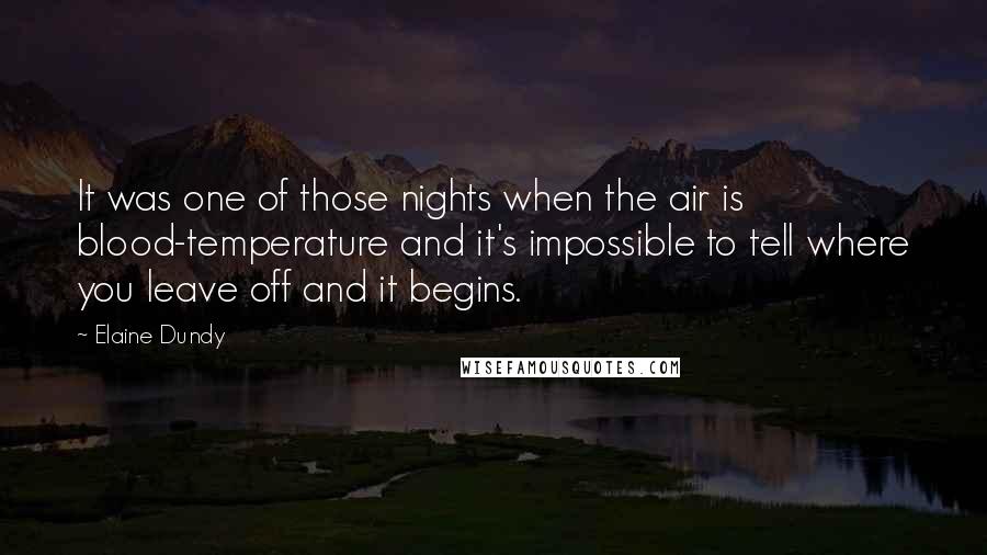 Elaine Dundy Quotes: It was one of those nights when the air is blood-temperature and it's impossible to tell where you leave off and it begins.