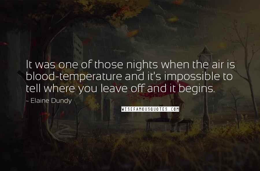 Elaine Dundy Quotes: It was one of those nights when the air is blood-temperature and it's impossible to tell where you leave off and it begins.