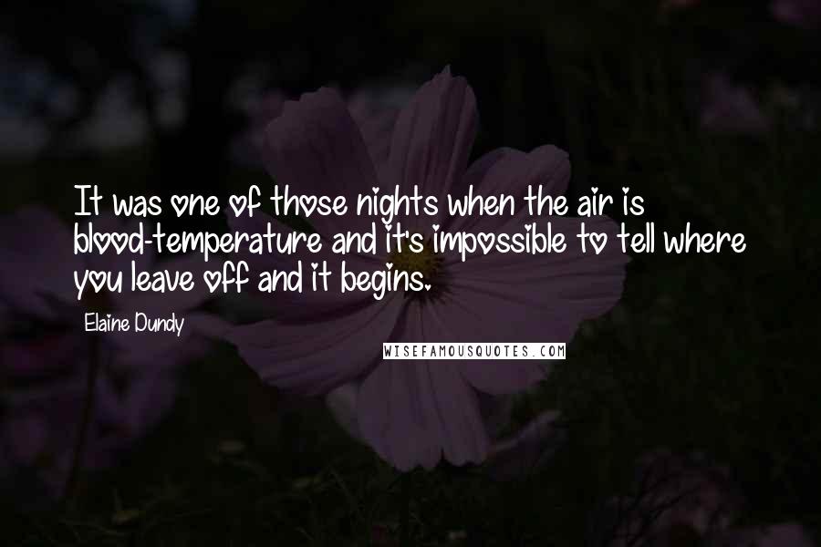 Elaine Dundy Quotes: It was one of those nights when the air is blood-temperature and it's impossible to tell where you leave off and it begins.