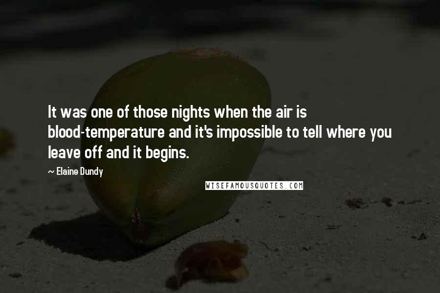 Elaine Dundy Quotes: It was one of those nights when the air is blood-temperature and it's impossible to tell where you leave off and it begins.