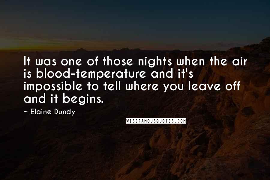 Elaine Dundy Quotes: It was one of those nights when the air is blood-temperature and it's impossible to tell where you leave off and it begins.