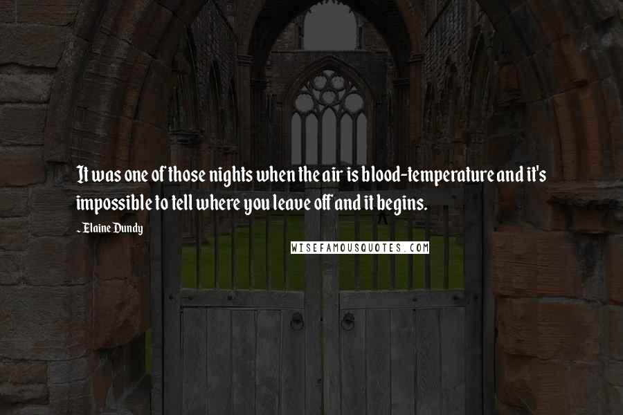 Elaine Dundy Quotes: It was one of those nights when the air is blood-temperature and it's impossible to tell where you leave off and it begins.