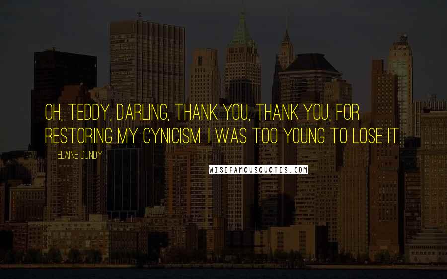 Elaine Dundy Quotes: Oh, Teddy, darling, thank you, thank you, for restoring my cynicism. I was too young to lose it.