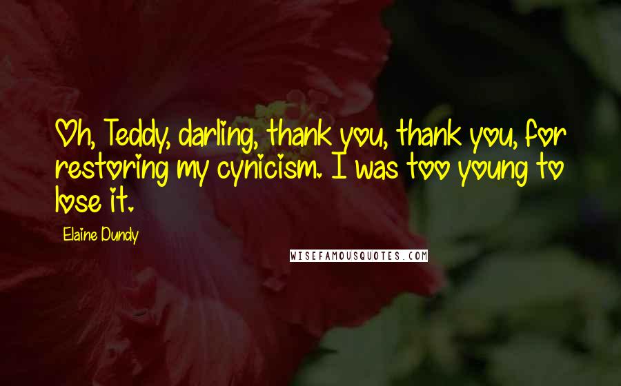 Elaine Dundy Quotes: Oh, Teddy, darling, thank you, thank you, for restoring my cynicism. I was too young to lose it.