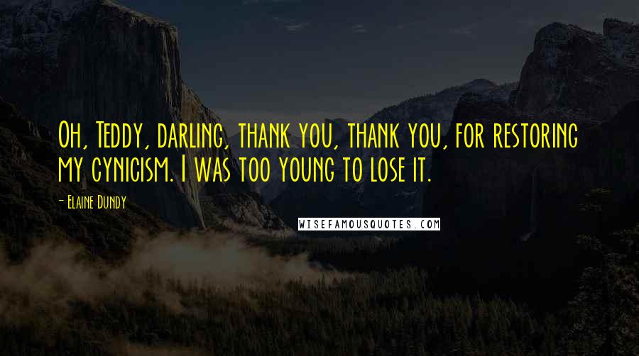 Elaine Dundy Quotes: Oh, Teddy, darling, thank you, thank you, for restoring my cynicism. I was too young to lose it.