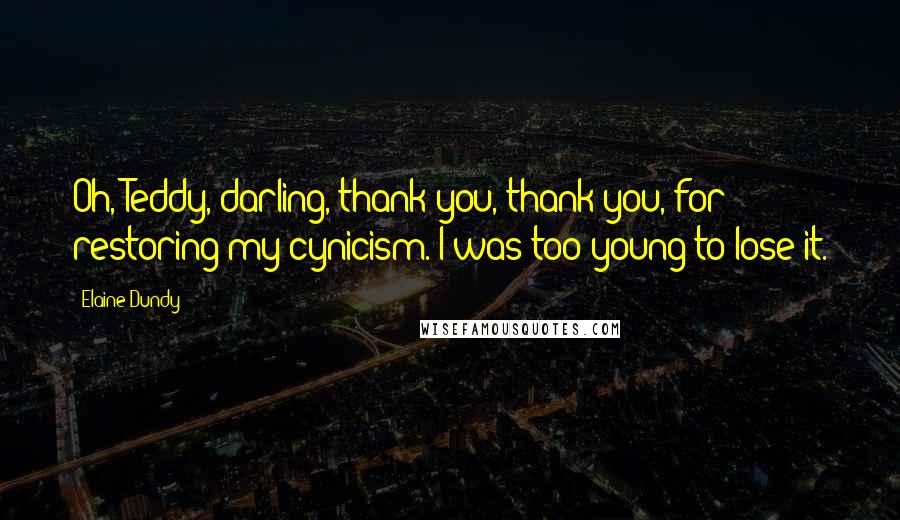 Elaine Dundy Quotes: Oh, Teddy, darling, thank you, thank you, for restoring my cynicism. I was too young to lose it.