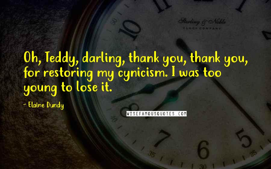 Elaine Dundy Quotes: Oh, Teddy, darling, thank you, thank you, for restoring my cynicism. I was too young to lose it.