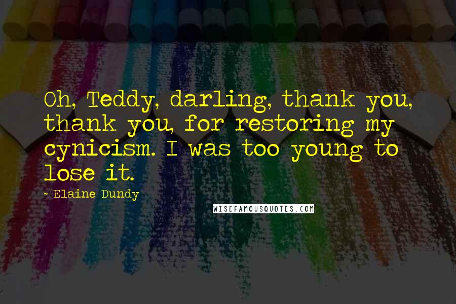 Elaine Dundy Quotes: Oh, Teddy, darling, thank you, thank you, for restoring my cynicism. I was too young to lose it.