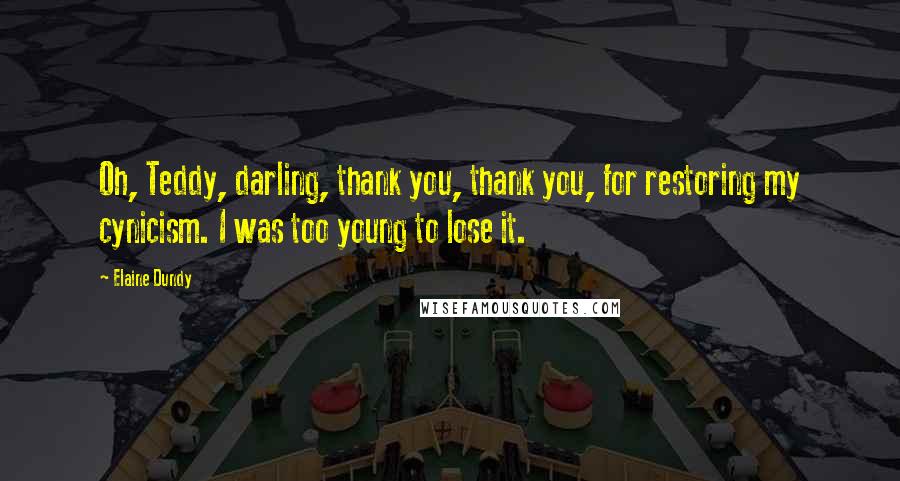 Elaine Dundy Quotes: Oh, Teddy, darling, thank you, thank you, for restoring my cynicism. I was too young to lose it.