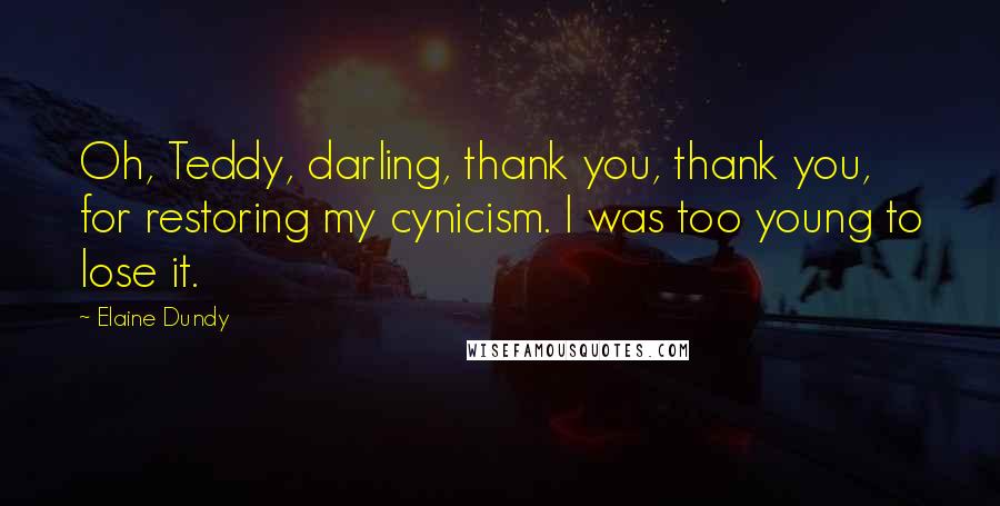 Elaine Dundy Quotes: Oh, Teddy, darling, thank you, thank you, for restoring my cynicism. I was too young to lose it.