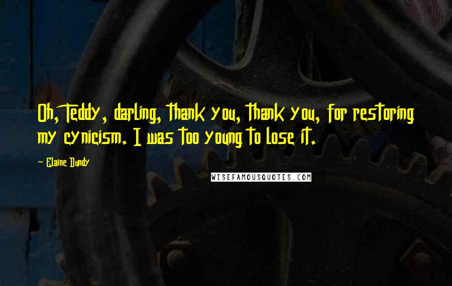 Elaine Dundy Quotes: Oh, Teddy, darling, thank you, thank you, for restoring my cynicism. I was too young to lose it.