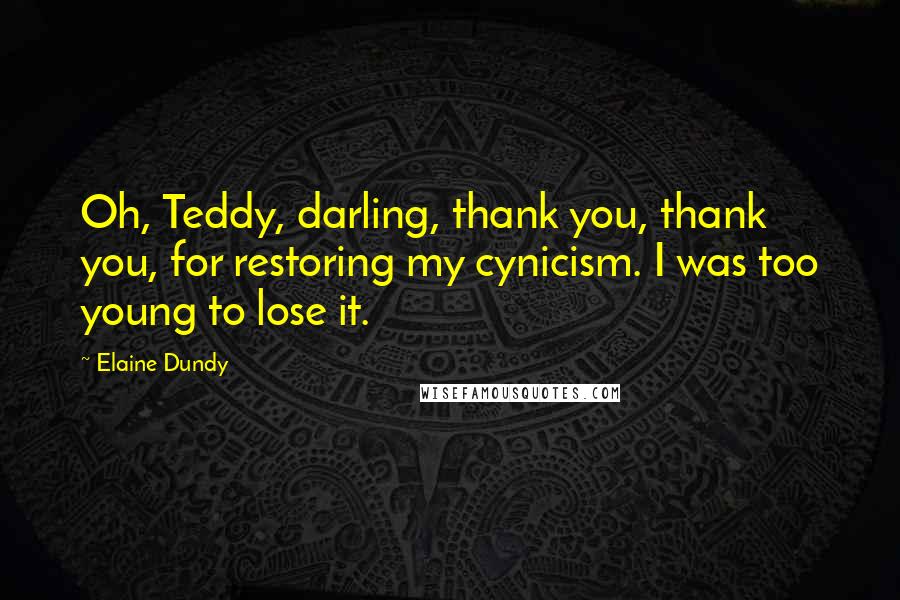 Elaine Dundy Quotes: Oh, Teddy, darling, thank you, thank you, for restoring my cynicism. I was too young to lose it.