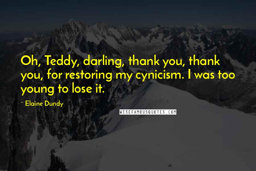 Elaine Dundy Quotes: Oh, Teddy, darling, thank you, thank you, for restoring my cynicism. I was too young to lose it.