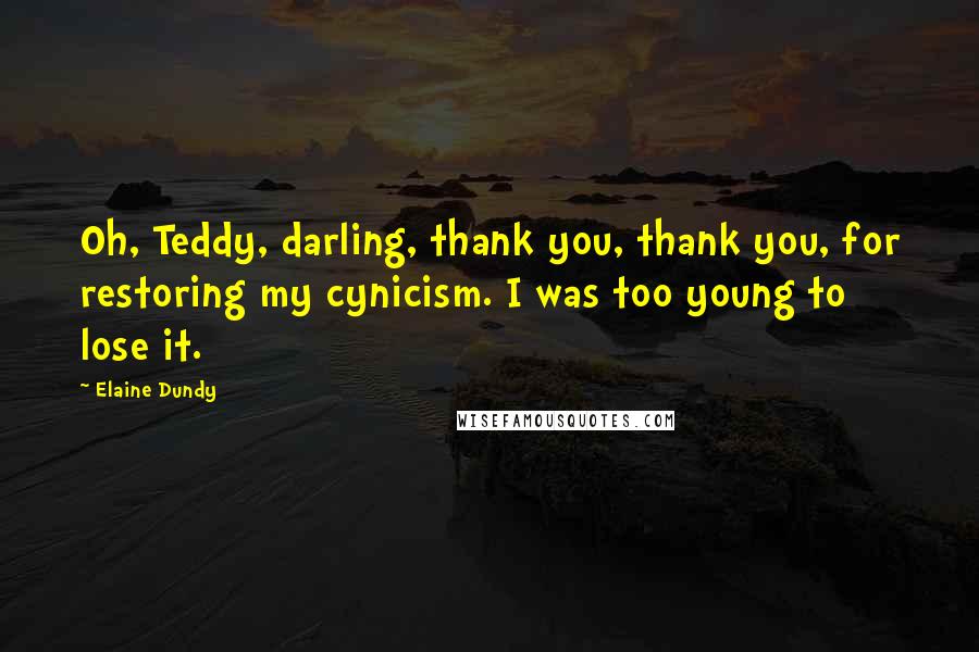 Elaine Dundy Quotes: Oh, Teddy, darling, thank you, thank you, for restoring my cynicism. I was too young to lose it.