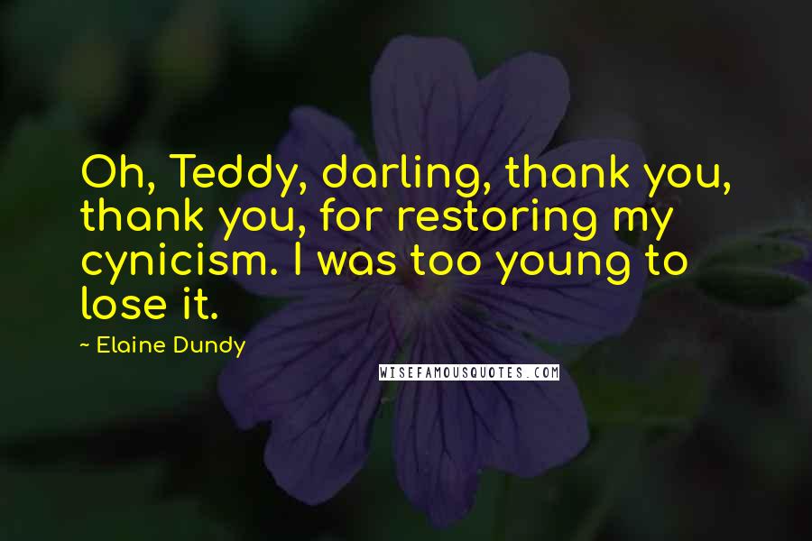 Elaine Dundy Quotes: Oh, Teddy, darling, thank you, thank you, for restoring my cynicism. I was too young to lose it.