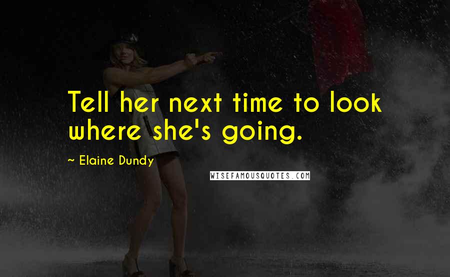 Elaine Dundy Quotes: Tell her next time to look where she's going.