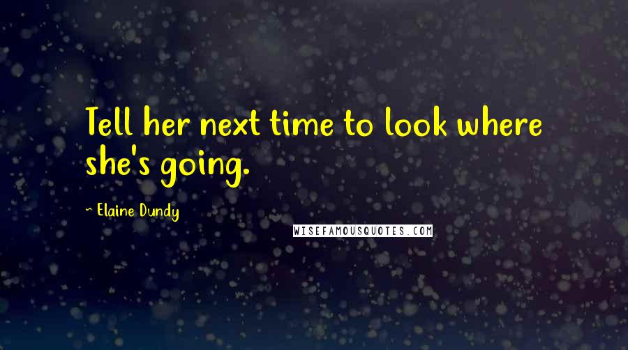 Elaine Dundy Quotes: Tell her next time to look where she's going.