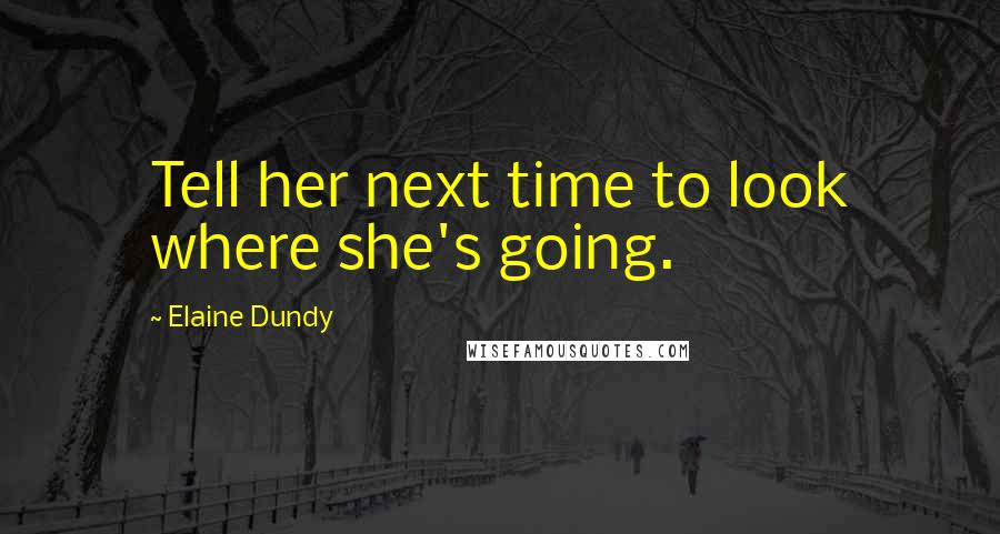 Elaine Dundy Quotes: Tell her next time to look where she's going.