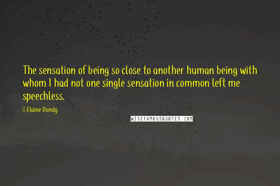Elaine Dundy Quotes: The sensation of being so close to another human being with whom I had not one single sensation in common left me speechless.