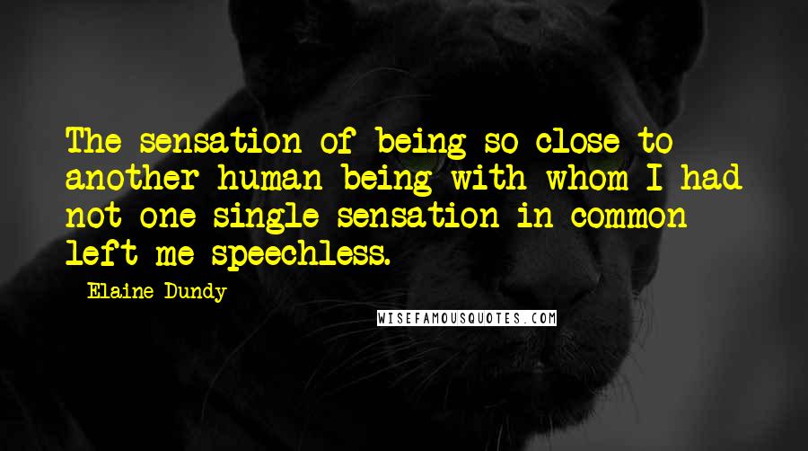 Elaine Dundy Quotes: The sensation of being so close to another human being with whom I had not one single sensation in common left me speechless.