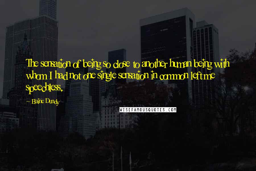 Elaine Dundy Quotes: The sensation of being so close to another human being with whom I had not one single sensation in common left me speechless.