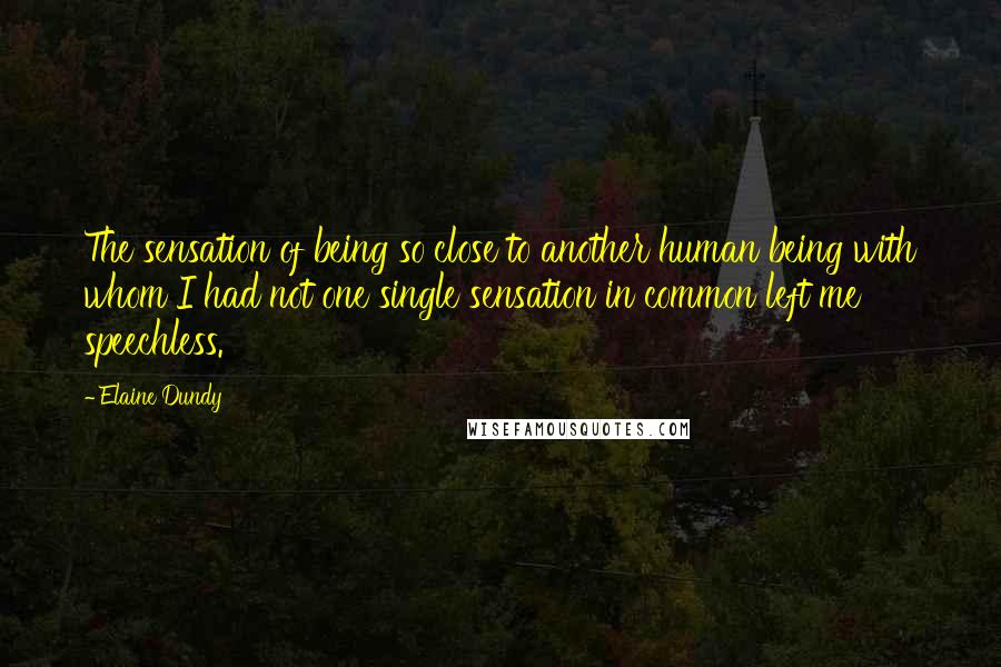 Elaine Dundy Quotes: The sensation of being so close to another human being with whom I had not one single sensation in common left me speechless.