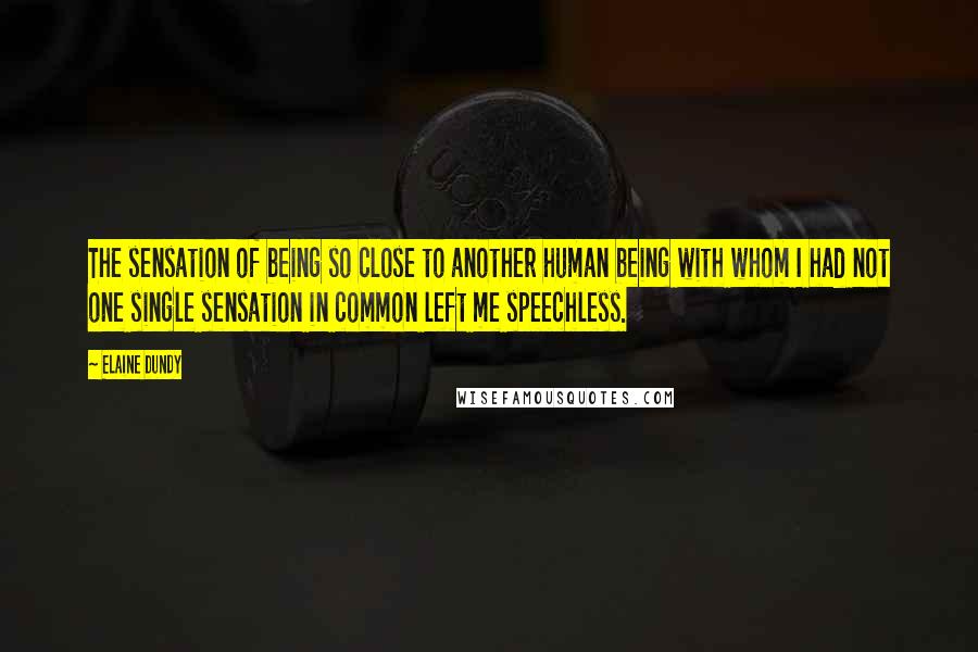 Elaine Dundy Quotes: The sensation of being so close to another human being with whom I had not one single sensation in common left me speechless.