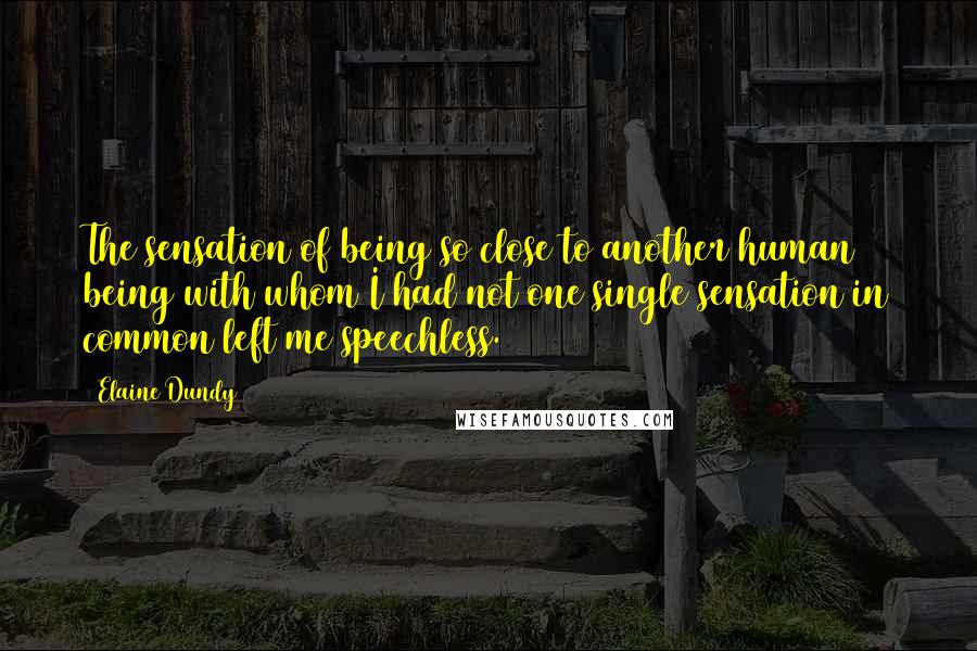 Elaine Dundy Quotes: The sensation of being so close to another human being with whom I had not one single sensation in common left me speechless.