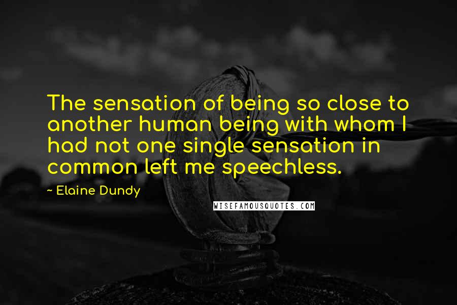 Elaine Dundy Quotes: The sensation of being so close to another human being with whom I had not one single sensation in common left me speechless.