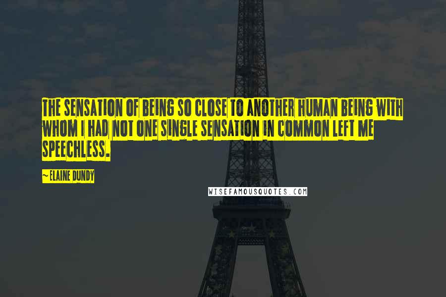 Elaine Dundy Quotes: The sensation of being so close to another human being with whom I had not one single sensation in common left me speechless.