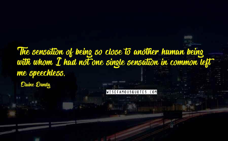 Elaine Dundy Quotes: The sensation of being so close to another human being with whom I had not one single sensation in common left me speechless.