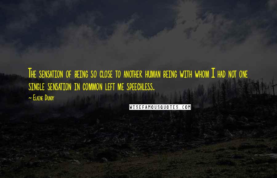 Elaine Dundy Quotes: The sensation of being so close to another human being with whom I had not one single sensation in common left me speechless.